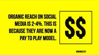 Organic reach on social
media is 2-4%. This is
because they are now a
pay to play model. $$	
@msweezey
 