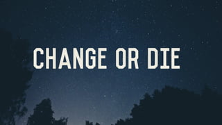 CHANGE OR DIE
 