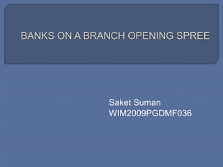 BANKS ON A BRANCH OPENING SPREE SaketSuman 		WIM2009PGDMF036 