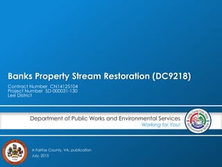 A Fairfax County, VA, publication
Department of Public Works and Environmental Services
Working for You!
Banks Property Stream Restoration (DC9218)
Contract Number CN14125104
Project Number SD-000031-130
Lee District
July, 2015
 