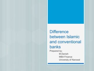 Difference
between Islamic
and conventional
banks
Prepared by:
M.Danish
MBA Finance
University of Narowal
 