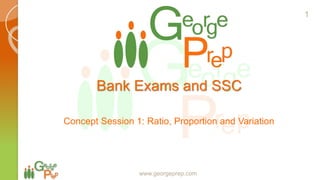 Bank Exams and SSC
Concept Session 1: Ratio, Proportion and Variation
www.georgeprep.com
1
 