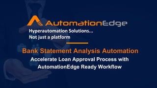 Bank Statement Analysis Automation
Accelerate Loan Approval Process with
AutomationEdge Ready Workflow
Hyperautomation Solutions...
Not just a platform
 