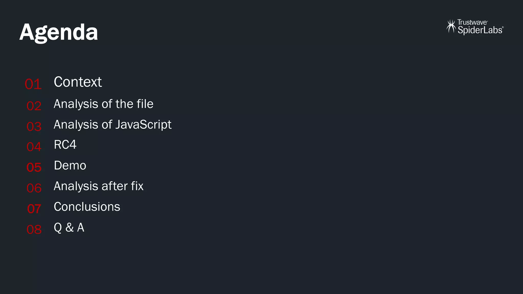 Agenda
Context
Analysis of the file
Analysis of JavaScript
RC4
Demo
Analysis after fix
Conclusions
Q & A
01
02
03
04
05
06
07
08
 