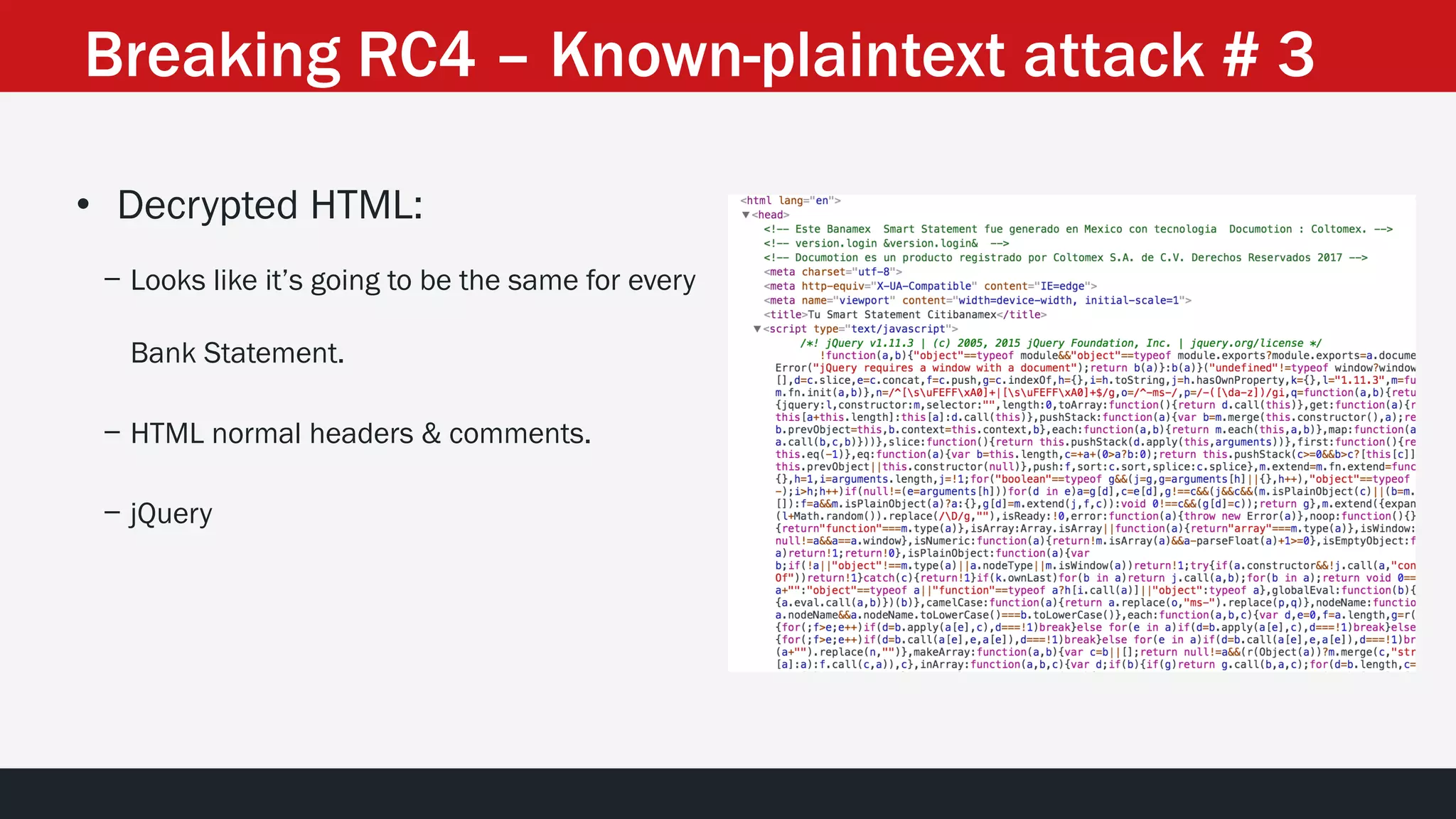 • Decrypted HTML:
− Looks like it’s going to be the same for every
Bank Statement.
− HTML normal headers & comments.
− jQuery
Breaking RC4 – Known-plaintext attack # 3
 