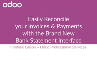 Easily Reconcile
your Invoices & Payments
with the Brand New
Bank Statement Interface
Frédéric Gilson – Odoo Professional Services
 