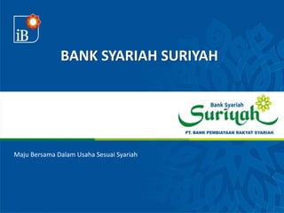 BANK SYARIAH SURIYAH
Maju Bersama Dalam Usaha Sesuai Syariah
 