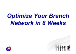 Optimize Your Branch
Network in 8 Weeks
 