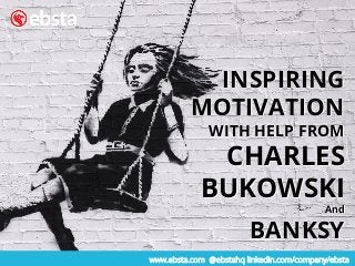 www.ebsta.com @ebstahq linkedin.com/company/ebsta
INSPIRING
MOTIVATION
WITH HELP FROM
CHARLES
BUKOWSKI
And
BANKSY
INSPIRING
MOTIVATION
WITH HELP FROM
CHARLES
BUKOWSKI
And
BANKSY
 