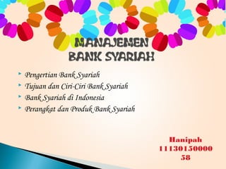  Pengertian Bank Syariah
 Tujuan dan Ciri-Ciri Bank Syariah
 Bank Syariah di Indonesia
 Perangkat dan Produk Bank Syariah
Hanipah
11130150000
58
 