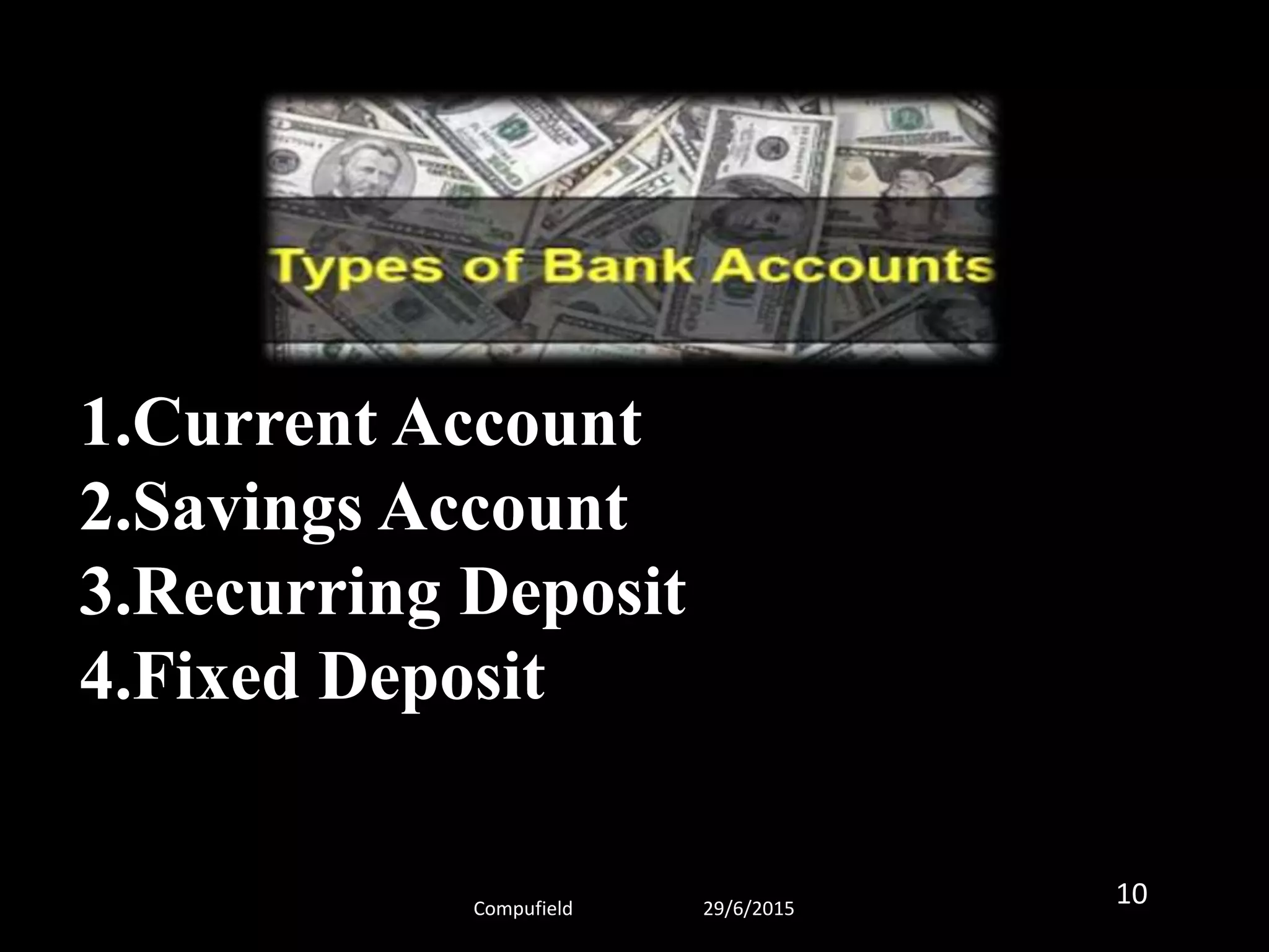 1.Current Account
2.Savings Account
3.Recurring Deposit
4.Fixed Deposit
Compufield 29/6/2015
10
 