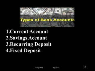 1.Current Account
2.Savings Account
3.Recurring Deposit
4.Fixed Deposit
Compufield 29/6/2015
10
 