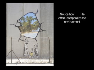 Notice how
He
often incorporates the
environment

 