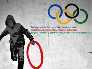 Banksy,no solo hace graffitys ,también hace
Esculturas, monumentos, cuadros, pegatinas
de gran tamaño, y gamberradas, sobre todo gamberradas :D

 