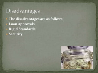  The disadvantages are as follows:
 Loan Approvals
 Rigid Standards
 Security
 