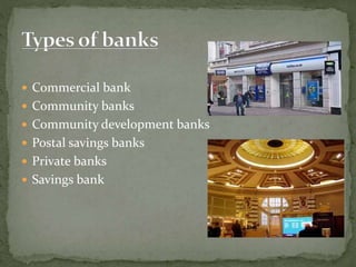  Commercial bank
 Community banks
 Community development banks
 Postal savings banks
 Private banks
 Savings bank
 