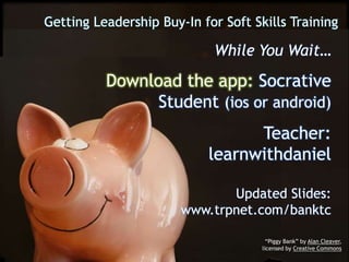 Getting Leadership Buy-In for Soft Skills Training
While You Wait…
Download the app: Socrative
Student (ios or android)
Teacher:
learnwithdaniel
Updated Slides:
www.trpnet.com/banktc
“Piggy Bank” by Alan Cleaver,
licensed by Creative Commons
 