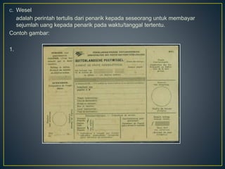 c. Wesel
adalah perintah tertulis dari penarik kepada seseorang untuk membayar
sejumlah uang kepada penarik pada waktu/tanggal tertentu.
Contoh gambar:
1.
 
