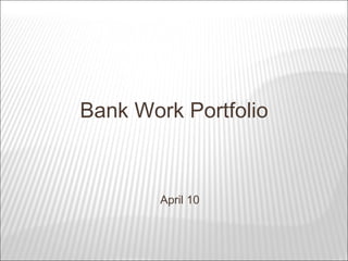 Bank Work Portfolio April 10 