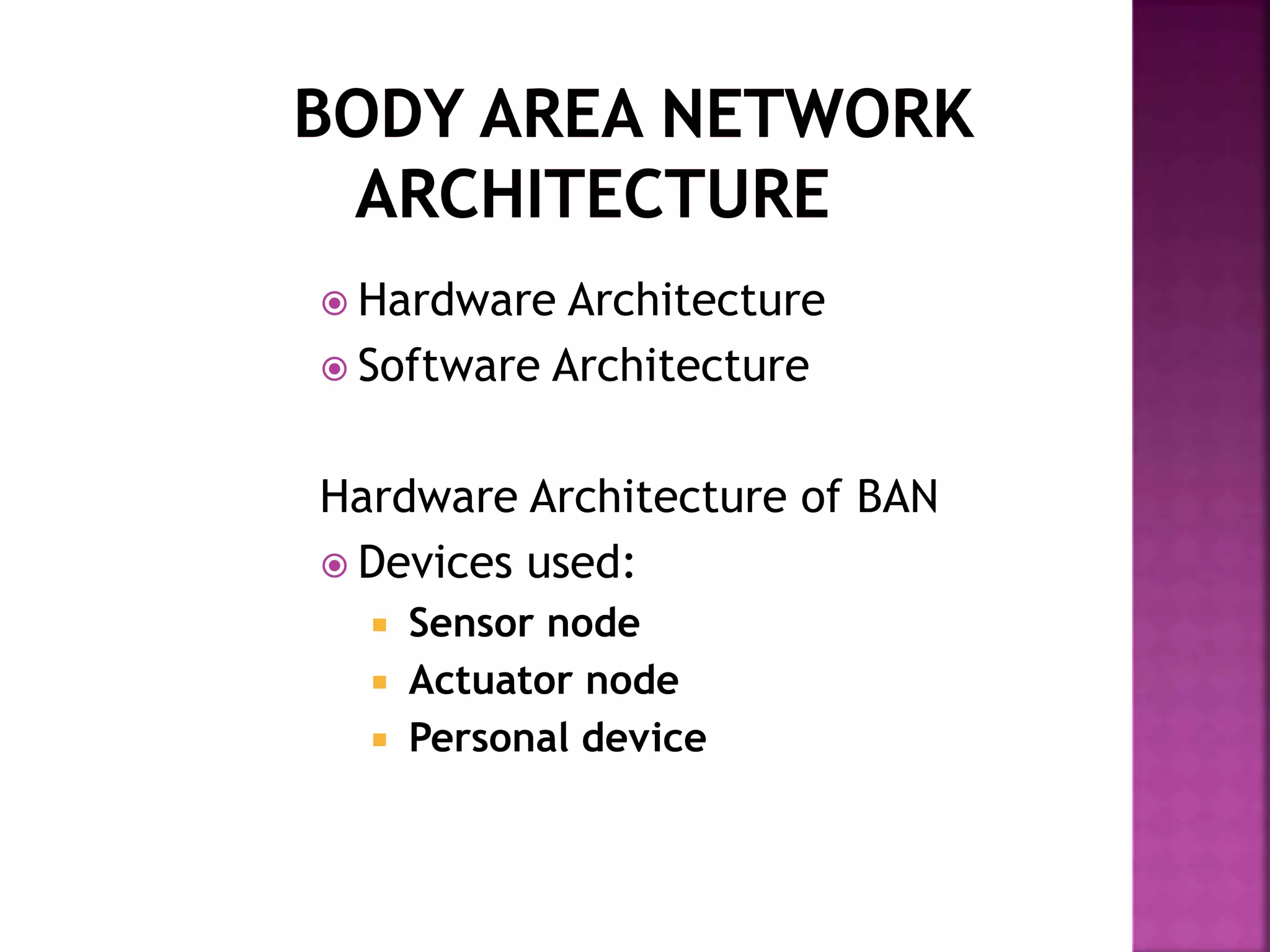  Hardware Architecture
 Software Architecture
Hardware Architecture of BAN
 Devices used:
 Sensor node
 Actuator node
 Personal device
 