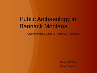 Public Archaeology in Bannack Montana A Communities Effort to Preserve Their Past Margaret R. Clark Molly E. Swords 