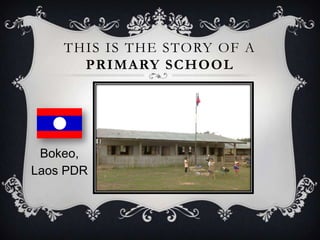 THIS IS THE STORY OF A
      PRIMARY SCHOOL




 Bokeo,
Laos PDR
 