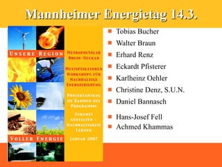 Mannheimer Energietag 14.3.
               Tobias Bucher
               Walter Braun
               Erhard Renz
               Eckardt Pfisterer
               Karlheinz Oehler
               Christine Denz, S.U.N.
               Daniel Bannasch

               Hans-Josef Fell
               Achmed Khammas
 