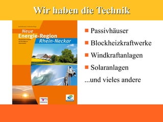 Wir haben die Technik
              Passivhäuser
              Blockheizkraftwerke
              Windkraftanlagen
              Solaranlagen
           ...und vieles andere
 