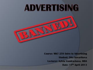 Course: MKT 258 Intro to Advertising
Student: Dita Kovarikova
Lecturer: Sylvia Vondrackova, MBA
Date: 17th April 2013
 