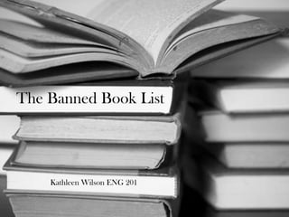 The Banned Book List Kathleen Wilson ENG 201 