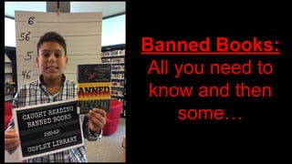 Banned Books:
All you need to
know and then
some…
 