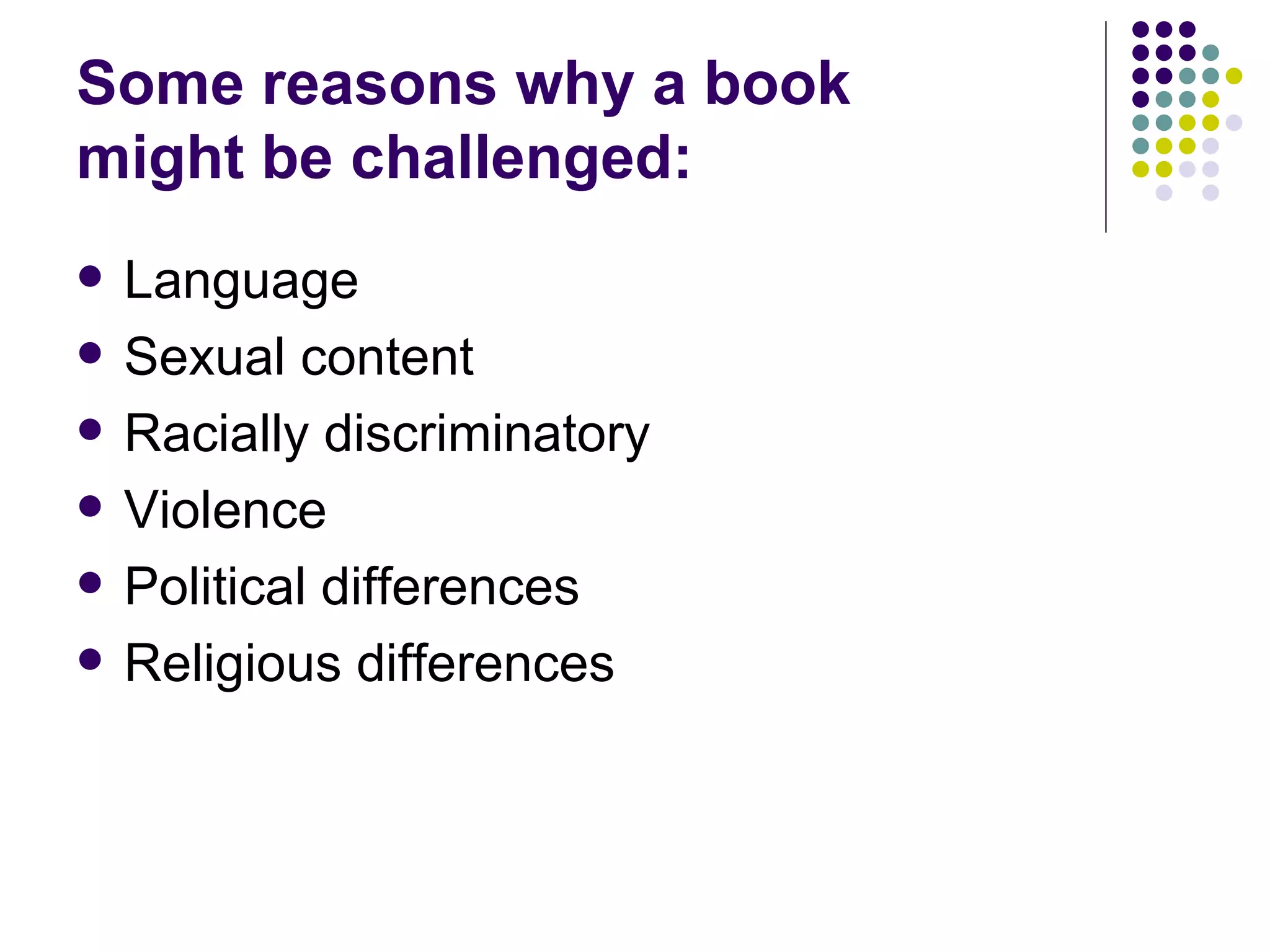Some reasons why a book
might be challenged:
   Language
   Sexual content
   Racially discriminatory
   Violence
   Political differences
   Religious differences
 
