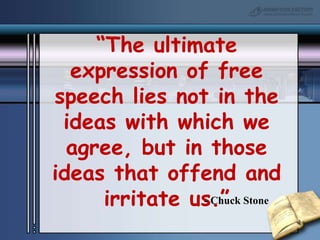 “The ultimate expression of free speech lies not in the ideas with which we agree, but in those ideas that offend and irritate us.”- Chuck Stone