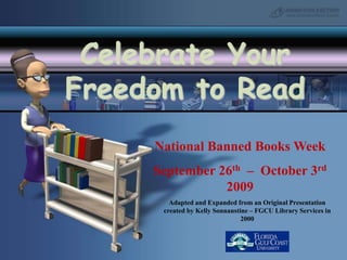 Celebrate Your Freedom to ReadNational Banned Books WeekSeptember 26th–  October 3rd 2009Adapted and Expanded from an Original Presentation created by Kelly Sonnanstine – FGCU Library Services in 2000