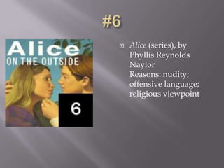    Alice (series), by
    Phyllis Reynolds
    Naylor
    Reasons: nudity;
    offensive language;
    religious viewpoint
 