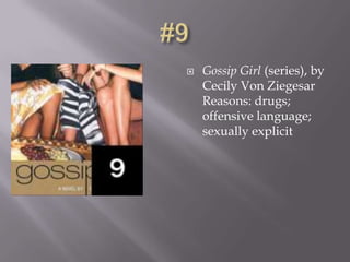    Gossip Girl (series), by
    Cecily Von Ziegesar
    Reasons: drugs;
    offensive language;
    sexually explicit
 