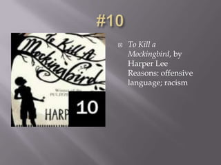    To Kill a
    Mockingbird, by
    Harper Lee
    Reasons: offensive
    language; racism
 
