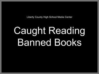 Liberty County High School Media Center 
Caught Reading 
Banned Books 
 