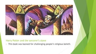 Harry Potter and the sorcerer’s stone
• This book was banned for challenging people’s religious beliefs
 