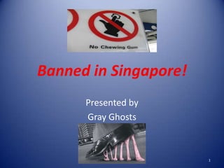 Banned in Singapore!
Presented by
Gray Ghosts
1
 