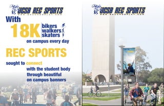 With
 18K             bikers
                 walkers
                 skaters
         on campus every day

REC SPORTS
                                  Today I play

                                         TENNIS




sought to connect
          with the student body
          through beautiful
          on campus banners
 