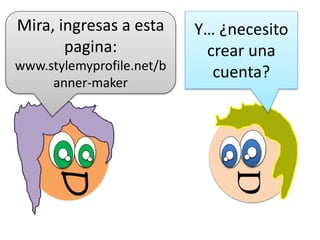 D
Y… ¿necesito
crear una
cuenta?
D
Mira, ingresas a esta
pagina:
www.stylemyprofile.net/b
anner-maker
 