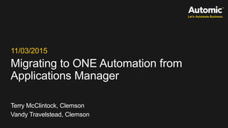 Migrating to ONE Automation from
Applications Manager
11/03/2015
Terry McClintock, Clemson
Vandy Travelstead, Clemson
 