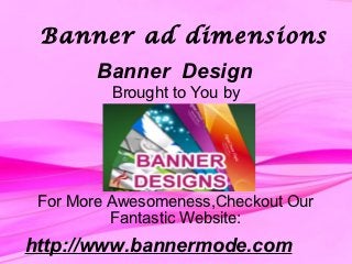 Banner ad dimensions
       Banner Design
         Brought to You by




 For More Awesomeness,Checkout Our
          Fantastic Website:
http://www.bannermode.com
 
