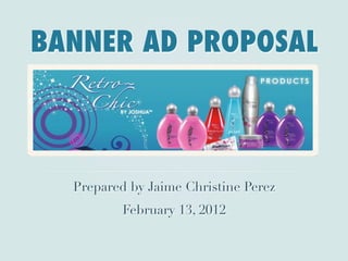 BANNER AD PROPOSAL



  Prepared by Jaime Christine Perez
          February 13, 2012
 