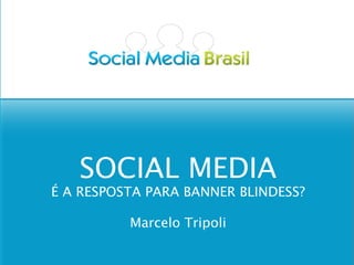 SOCIAL MEDIA
É A RESPOSTA PARA BANNER BLINDESS?

          Marcelo Tripoli
 