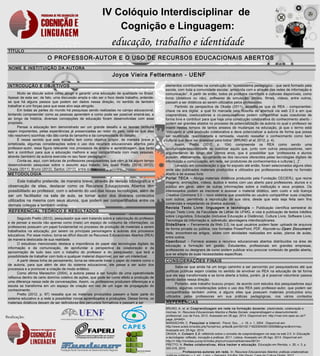 INTRODUÇÃO E OBJETIVOS
Muito se discute sobre como atingir e garantir uma educação de qualidade no Brasil.
Apesar de esta ser, de fato, uma discussão ampla e não ser o foco deste trabalho, entende-
se que há alguns passos que podem ser dados nessa direção, no sentido de também
trabalhar e unir forças para que esse alvo seja atingido.
Em todas as partes do mundo há pesquisas sendo realizadas no campo educacional,
tentando compreender como as pessoas aprendem e como pode ser possível ensiná-las, e
ao longo da história, diversas concepções de educação foram desenvolvidas com esse
propósito.
Pensar a educação tem demonstrado ser um grande desafio e as teorias (embora
sejam importantes, pelas experiências já presenciadas ao redor do país, nota-se que elas
não resolvem) sozinhas não dão conta do tamanho e da complexidade do desafio.
É nesse sentido que este trabalho tem como objetivo propor, de maneira breve e
sintetizada, algumas considerações sobre o uso dos recursos educacionais abertos pelo
professor-autor, essa figura relevante nos processos de ensino e aprendizagem, que tanto
tem a contribuir para que a educação melhore e seja compartilhada com mais pessoas,
através (também) da autoria exercida no seu fazer pedagógico.
Conta-se, aqui, com leituras de professores pesquisadores que vêm já há algum tempo
desenvolvendo pesquisas sobre o assunto aqui tratado, tais quais Pretto (2010, 2012),
Okada (2011), Bruno (2012), Santos (2012), entre outros.
TÍTULO
O PROFESSOR-AUTOR E O USO DE RECURSOS EDUCACIONAIS ABERTOS
NOME E INSTITUIÇÃO DA AUTORA
Joyce Vieira Fettermann - UENF
IV Colóquio Interdisciplinar de
Cognição e Linguagem:
educação, trabalho e identidade
METODOLOGIA
Este trabalho pretende, de maneira breve, através de revisão bibliográfica e
observação de sites, destacar como os Recursos Educacionais Abertos têm
possibilitado ao professor, com o advento do uso das novas tecnologias, além de
ser um facilitador na sala de aula, se tornar autor dos diversos conteúdos
utilizados na mesma com seus alunos, que podem ser compartilhados entre os
demais colegas e também online.
REFERÊNCIAS
BRUNO, A. et. al. Coaprendizagem em rede na formação docente: plasticidade, colaboração e
rizomas. In: Recursos Educacionais Abertos e Redes Sociais: coaprendizagem e desenvolvimento
profissional. Juiz de Fora, 2012. Acessado em 26 ago. 2014. Disponível em: http://<oer.kmi.open.ac.uk/?
page_id=940>.
MARASCHIN, C. Pesquisar e intervir. Psicol. Soc., , v. 16, n. 1, 2004 . Disponível em:
http://www.scielo.br/scielo.php?script=sci_arttext& pid=S0102-71822004000100008&lng=en&nrm=iso.
Acessado em: 29 Ago. 2014.
OKADA, A. Colearn 2.0: refletindo sobre o conceito de coaprendizagem via reas na web 2.0. In Educação
e tecnologias: reflexão, inovação e práticas. 2011. Lisboa. Acessado em 26 Ago. 2014. Disponível em:
http://< http://revistas.pucsp.br/index.php/curriculum/article/view/5813>.
PRETTO, N. Redes colaborativas, ética hacker e educação. Educação em Revista, v. 26, n. 3, p.
305-316, 2010.
__________. Professores-autores em rede. In: Recursos Educacionais Abertos: práticas colaborativas
elementos contribuintes na construção do “ecossistema pedagógico - que será formado pela
escola, com toda a comunidade escolar, envolvida com e através das redes de informação e
comunicação”. A partir de então, todos os produtos científicos e culturais disponíveis, como
livros (didáticos ou não), softwares de simulação, jornais, filmes, vídeos, entre outros,
passam a ser didáticos ao serem utilizados pelos professores.
Partindo da perspectiva de Okada (2011), acredita-se que os REA - componentes-
chave na era digital, a qual foi marcada pela filosofia de abertura via web 2.0 e em que
coaprendizes, coeducadores e co-pesquisadores podem compartilhar suas coautorias de
forma livre e contribuir para que haja uma construção colaborativa do conhecimento aberto -
podem ser grandes aliados no processo de potencialização da autoria no qual o professor se
insere nestes tempos de tantos anseios de mudanças na educação, já que o termo está
“vinculado a uma produção colaborativa e deve potencializar a autoria de forma que possa
ser reutilizada, reaproveitada e remixada, visando ressaltar o conhecimento como bem
cultural que deve ser acessível para todos” (BRUNO et al, 2012, p. 4).
Assim, Pretto (2012, p. 104) compreende os REA como sendo uma
oportunidade/possibilidade de viabilizar aquilo que, junto com outros pesquisadores, vem
argumentando ao longo dos últimos anos, que é possibilitar que “professores e alunos
possam, efetivamente, apropriando-se dos recursos oferecidos pelas tecnologias digitais de
informação e comunicação, em rede, ser produtores de conhecimentos e culturas [...]”.
Levando em consideração o que foi exposto até então, foram selecionados alguns sites
onde são publicados materiais produzidos e utilizados por professores-autores no formato
aberto e de acesso livre:
Portal TECA – Abriga materiais didáticos produzido pela Fundação CECIERJ, que reúne
imagens, animações, vídeos, áudios e textos com uso aberto para professores, alunos e o
público em geral; além de outras informações sobre a instituição e seus projetos. Os
interessados podem se inscrever e acessar o material didático, sem custo e sob licença
Creative Commons 3.0 – novo sistema que possibilita ao usuário compartilhar suas criações
com outros, permitindo a reprodução de sua obra, desde que esta seja feita sem fins
comerciais e respeitando os direitos autorais.
Revista Texto Livre: linguagem e tecnologia – Publicação científica semestral do
Grupo Texto Livre, da Faculdade de Letras da UFMG, e visa à publicação de textos inéditos
sobre Linguística, Educação (inclusive Educação a Distância), Cultura Livre, Software Livre,
Tecnologia da Informação e, sobretudo, abordagens interdisciplinares.
SlideShare – Ferramenta da Web 2.0, na qual usuários podem fazer uploads de arquivos
de forma privada ou pública, nos formatos PowerPoint, PDF, Keynote ou Open Document.
Nele, encontram-se artigos, slides com atividades realizadas em aulas, planos de aulas,
entre outros.
OpenScout – Fornece acesso a recursos educacionais abertos distribuídos na área de
educação e formação em gestão. Estudantes, profissionais em grandes empresas,
professores ou designers de curso podem publicar e/ou procurar conteúdo de gestão aberta,
que se adapta às suas necessidades específicas.
CONSIDERAÇÕES FINAIS
REFERENCIAL TEÓRICO E RESULTADOS
Segundo Pretto (2012), pesquisador que vem tratando sobre a valorização do professor
e de pensar a escola não apenas como (mais) um espaço de consumo de informações, os
professores possuem um papel fundamental no processo de produção de materiais a serem
trabalhados na educação, por serem os principais personagens e autores dos processos
educativos. Por esse motivo, torna-se difícil discutir os Recursos Educacionais Abertos (REA)
de maneira deslocada de sua realidade.
O estudioso mencionado destaca a importância do papel das tecnologias digitais da
informação e da comunicação, de aprofundar a perspectiva da colaboração e da
aproximação de tudo isso com o trabalho do professor e do pesquisador, que terá a
possibilidade de trabalhar com todo e qualquer material disponível, por ser um intelectual.
A partir dessa linha de pensamento, torna-se relevante tratar o papel do mestre como o
de autoria, para que além de ator do sistema educacional, ele passe a ser autor dos
processos e a promover a criação de modo enfático.
Como afirma Maraschin (2004), a autoria passa a ser função de uma operatividade
reflexiva dentro de certo domínio coletivo de ações, que pode ter como efeito a produção de
uma diferença nessa rede de conversações. Assim, os professores produzem diferenças e a
escola se transforma em um espaço de criação em vez de um lugar de propagação do
conhecimento.
Pretto (2012, p. 97) ressalta que os materiais produzidos passam a fazer parte do
sistema educativo e a rede a possibilitar novos aprendizados e produções. Dessa forma, os
materiais didáticos deixam de ser definidores dos percursos formativos e passam a ser
Sabe-se que ainda há um longo caminho a ser percorrido por pesquisadores até que
políticas públicas sejam criadas no sentido de envolver os REA na educação de tal forma
que ela seja transformada e se torne aberta a todos, porém, já é possível vislumbrar passos
sendo dados nessa direção.
Portanto, este trabalho buscou propor, de acordo com estudos dos pesquisadores aqui
citados, algumas considerações sobre o uso dos REA pelo professor-autor, que podem ser
compartilhados também online, e alguns sites que possuem materiais produzidos e/ou
utilizados pelos professores em sua práticas pedagógicas, nos vários contextos
educacionais.
 