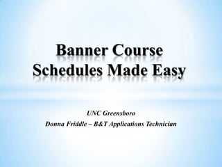 Banner Course
Schedules Made Easy
UNC Greensboro
Donna Friddle – B&T Applications Technician

 