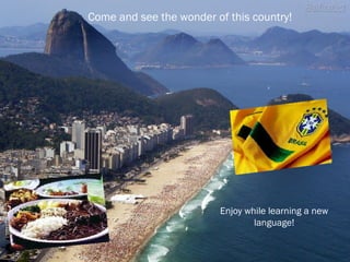 Come and see the wonder of this country!
Enjoy while learning a new
language!
 