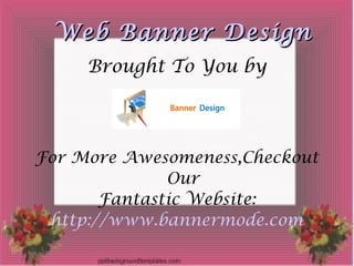 Web Banner Design
     Brought To You by




For More Awesomeness,Checkout
              Our
       Fantastic Website:
 http://www.bannermode.com
 